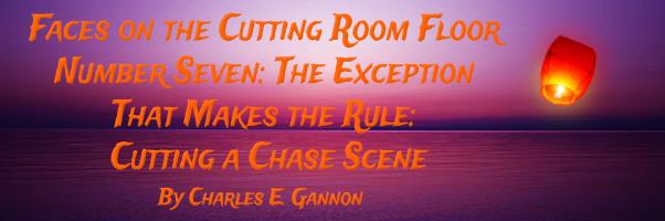 About the Faces on the Cutting Room Floor, Number Seven: The Exception That Makes the Rule: Cutting a Chase Scene by Charles E. Gannon banner